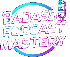 Badass Podcast Mastery