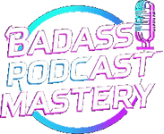 Badass Podcast Mastery